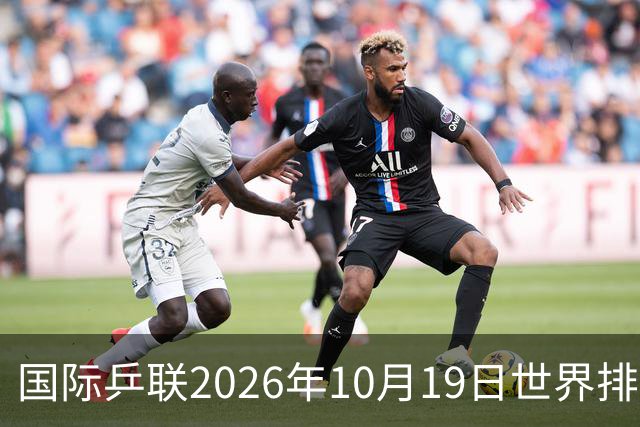 国际乒联2026年10月19日世界排名，王楚钦第五，林诗栋第九